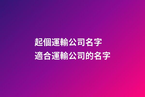 起個運輸公司名字 適合運輸公司的名字-第1張-公司起名-玄機派